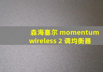 森海塞尔 momentum wireless 2 调均衡器